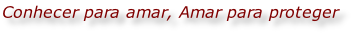 Conhecer para amar, Amar para proteger