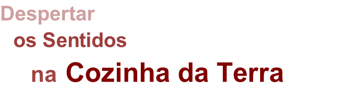 Despertar 
  os Sentidos
     na Cozinha da Terra
